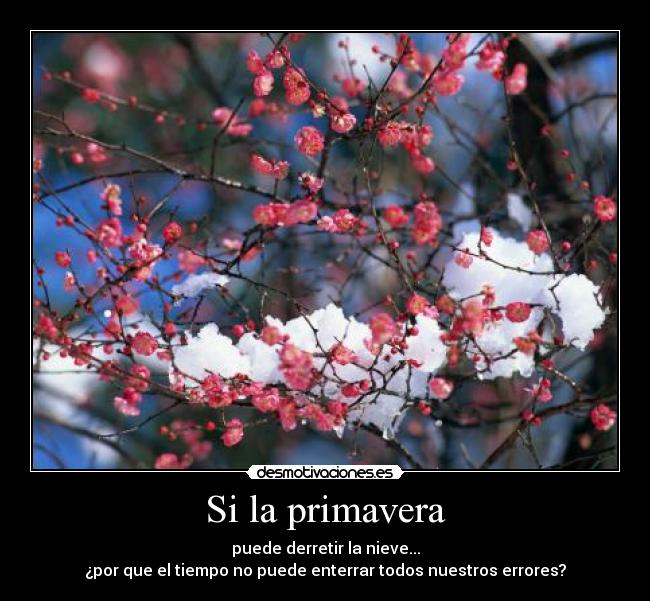 Si la primavera - puede derretir la nieve...
¿por que el tiempo no puede enterrar todos nuestros errores?