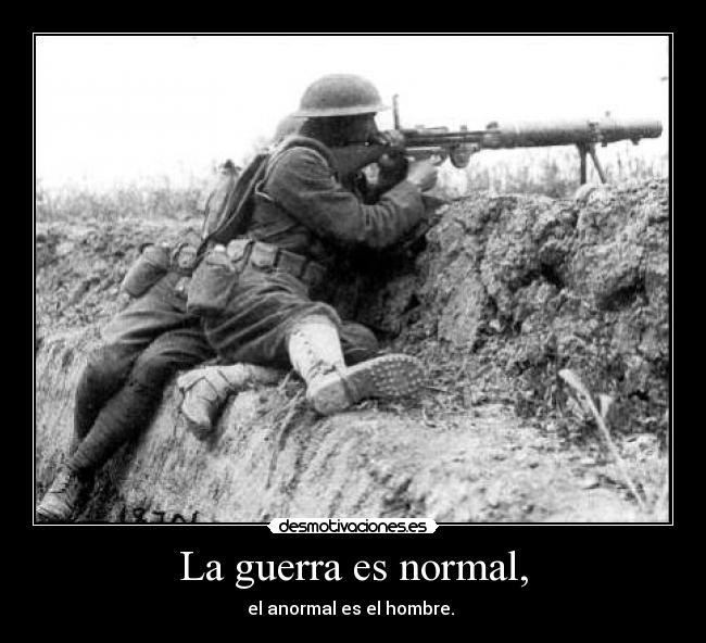 La guerra es normal, - el anormal es el hombre. 