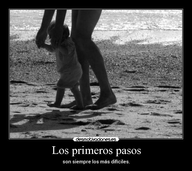 Los primeros pasos - son siempre los más difíciles.