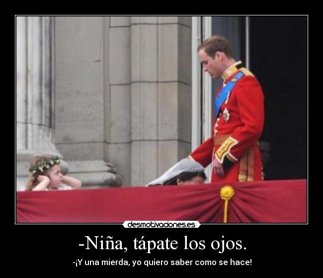 -Niña, tápate los ojos. -