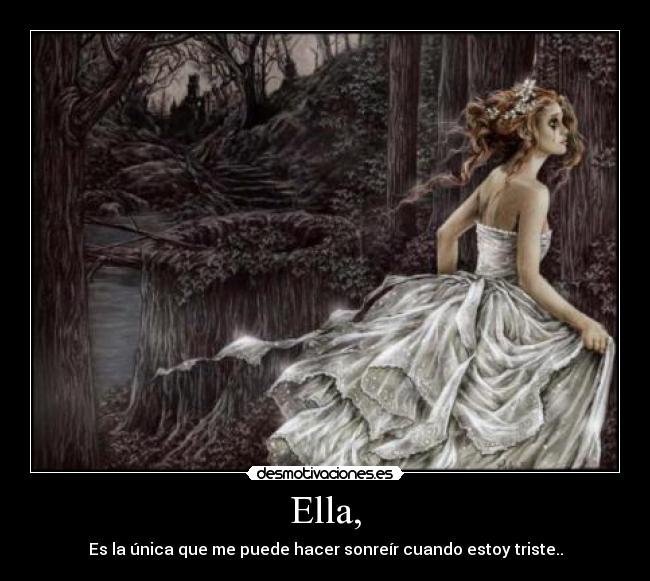 Ella, - Es la única que me puede hacer sonreír cuando estoy triste..
