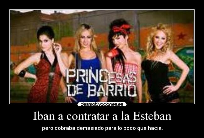 Iban a contratar a la Esteban - pero cobraba demasiado para lo poco que hacia.