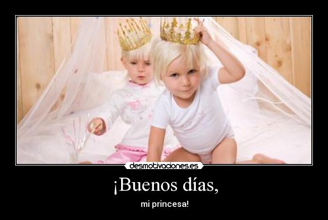 ¡Buenos días, - mi princesa!