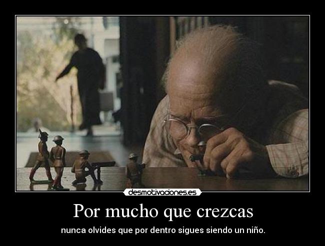 Por mucho que crezcas - nunca olvides que por dentro sigues siendo un niño.