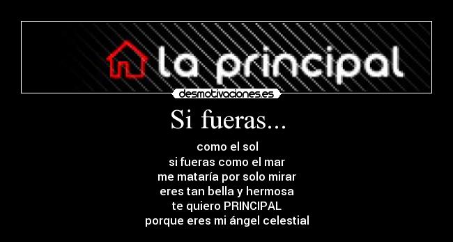 Si fueras... - como el sol
si fueras como el mar
me mataría por solo mirar
eres tan bella y hermosa
te quiero PRINCIPAL
porque eres mi ángel celestial
