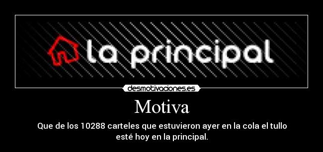 Motiva - Que de los 10288 carteles que estuvieron ayer en la cola el tullo
esté hoy en la principal.