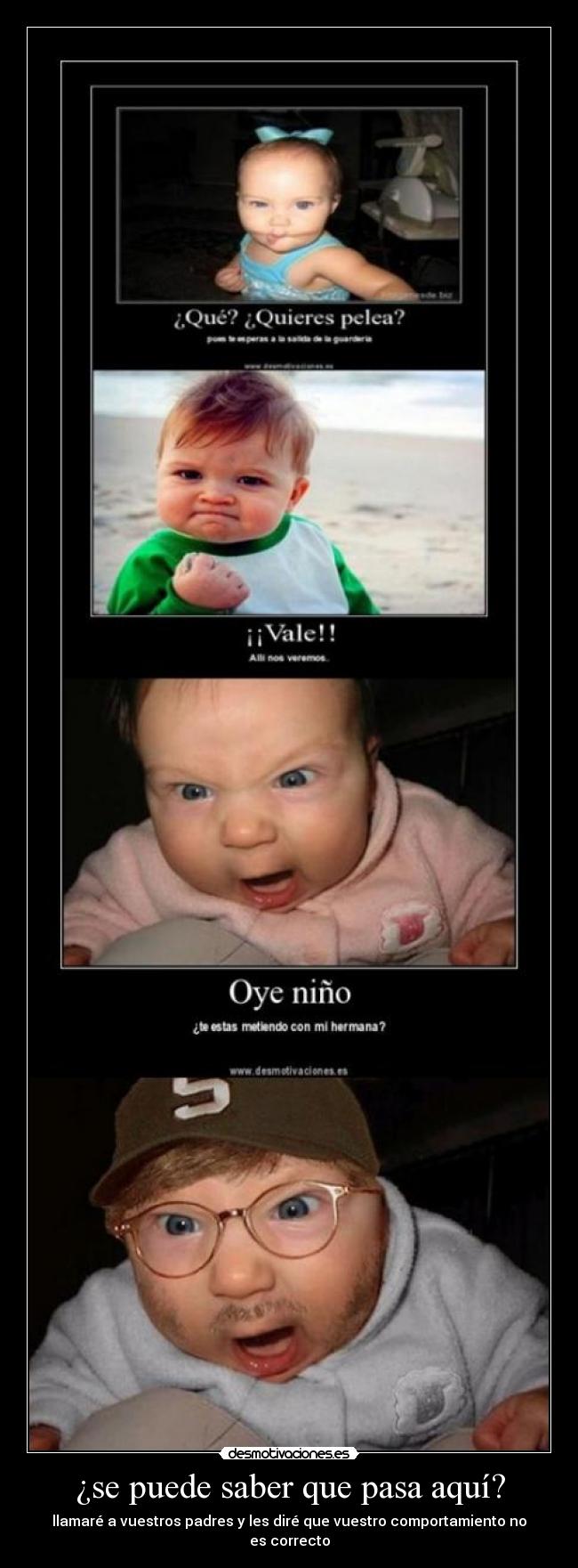 ¿se puede saber que pasa aquí? - llamaré a vuestros padres y les diré que vuestro comportamiento no es correcto