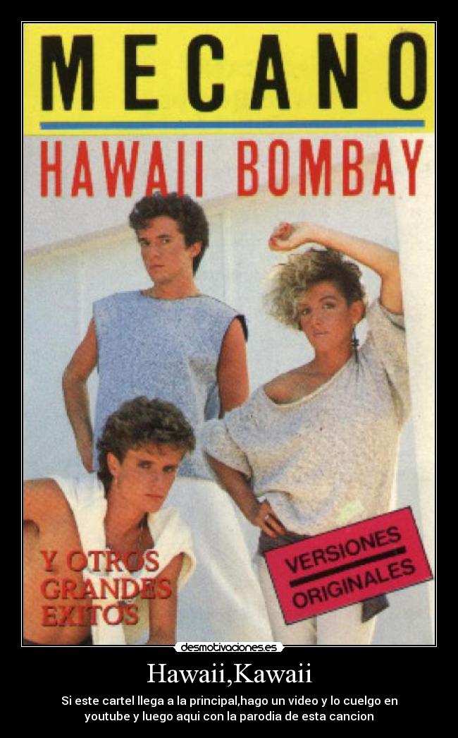 Hawaii,Kawaii - Si este cartel llega a la principal,hago un video y lo cuelgo en
youtube y luego aqui con la parodia de esta cancion