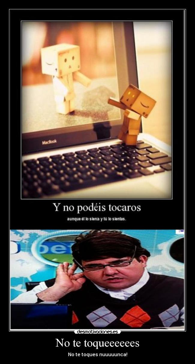 No te toqueeeeees - No te toques nuuuuunca!