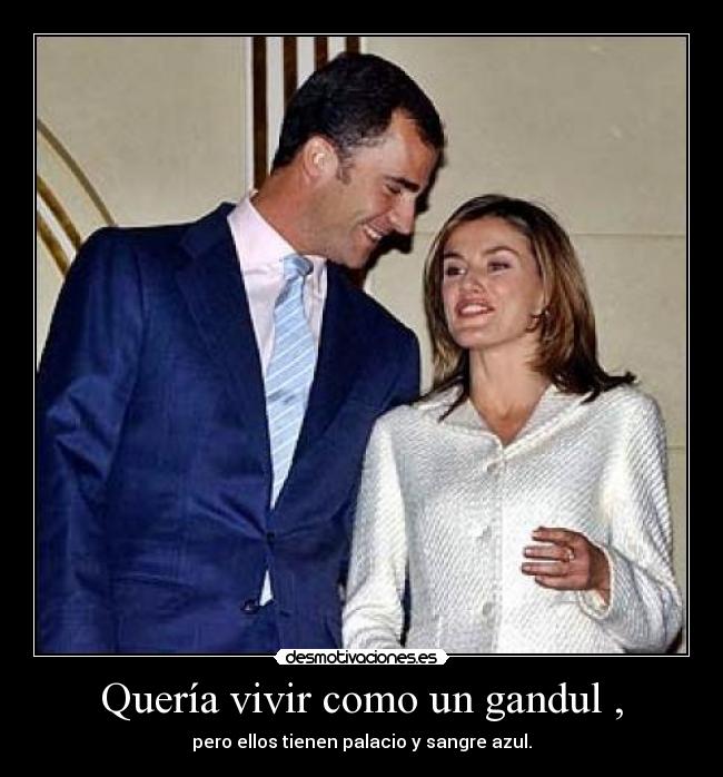 Quería vivir como un gandul , - pero ellos tienen palacio y sangre azul.
