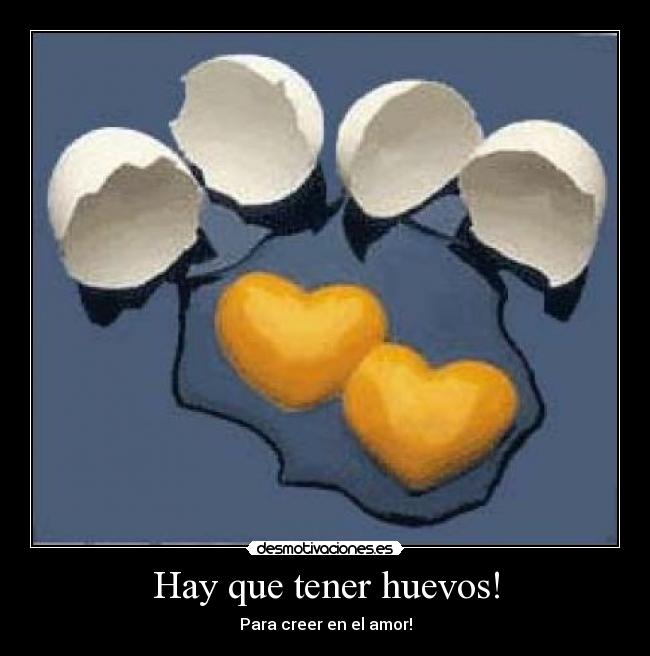 Hay que tener huevos! - Para creer en el amor!