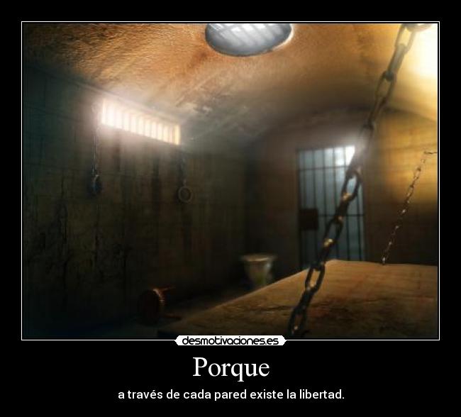 Porque - a través de cada pared existe la libertad.