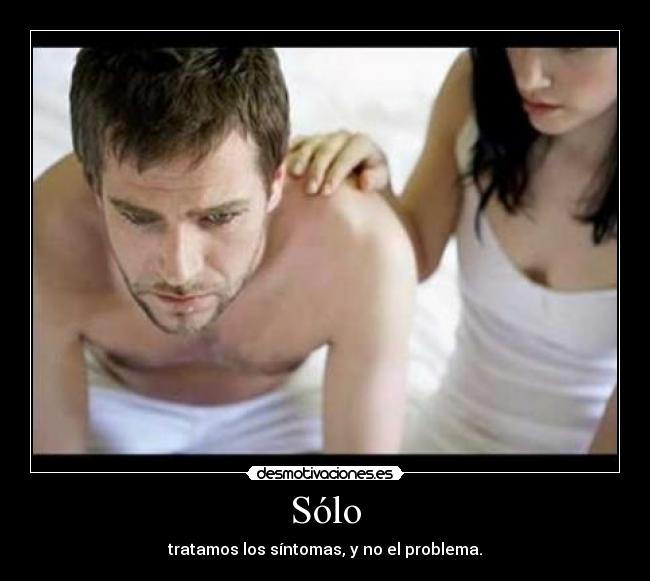 Sólo - tratamos los síntomas, y no el problema.