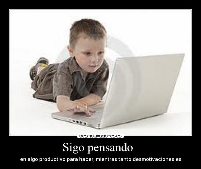 Sigo pensando - en algo productivo para hacer, mientras tanto desmotivaciones.es