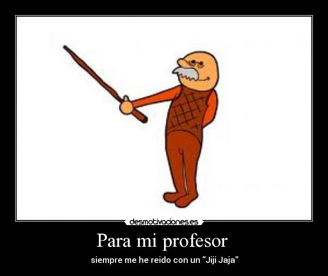 Para mi profesor - siempre me he reido con un Jiji Jaja