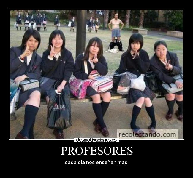 PROFESORES - cada dia nos enseñan mas 
