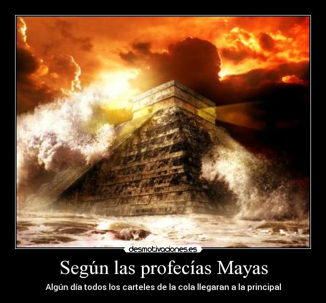 Según las profecías Mayas - Algún día todos los carteles de la cola llegaran a la principal