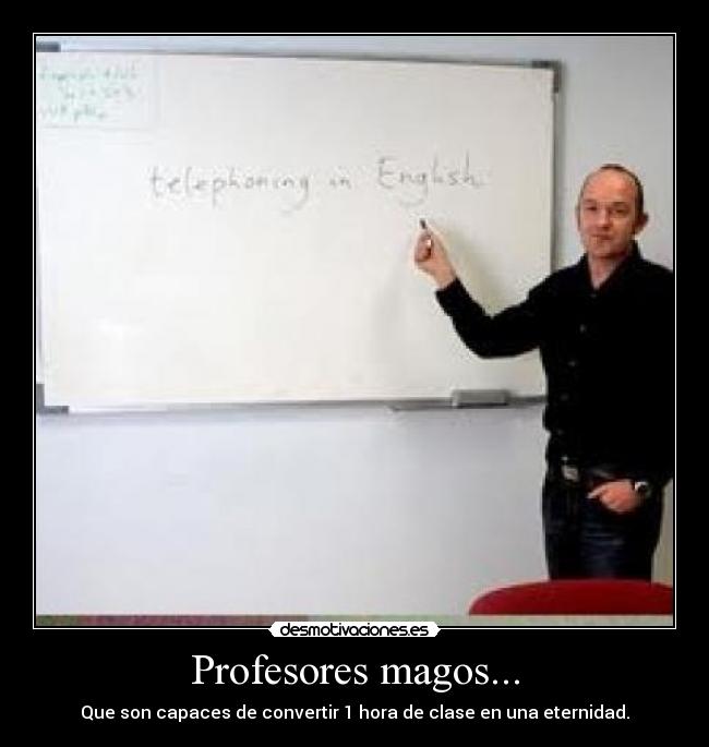 Profesores magos... - Que son capaces de convertir 1 hora de clase en una eternidad.
