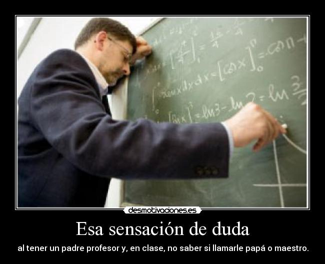 Esa sensación de duda - al tener un padre profesor y, en clase, no saber si llamarle papá o maestro.