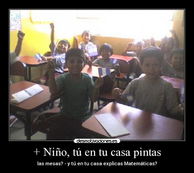 + Niño, tú en tu casa pintas - las mesas? - y tú en tu casa explicas Matemáticas?