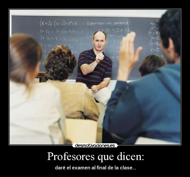 Profesores que dicen: - daré el examen al final de la clase...