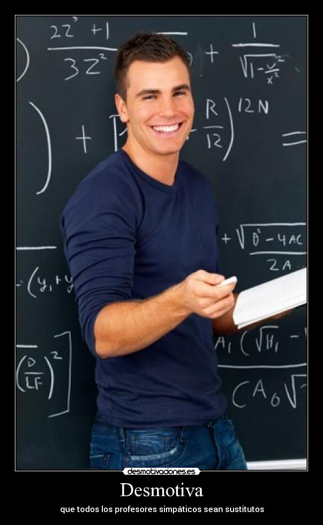 Desmotiva - que todos los profesores simpáticos sean sustitutos