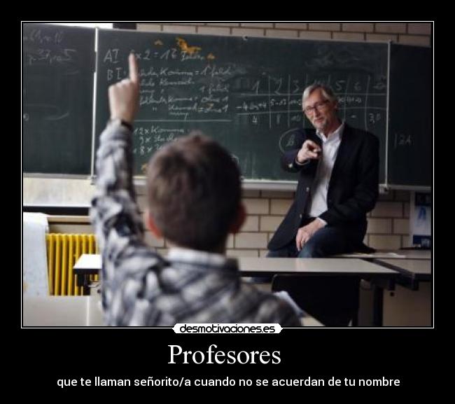 Profesores - que te llaman señorito/a cuando no se acuerdan de tu nombre