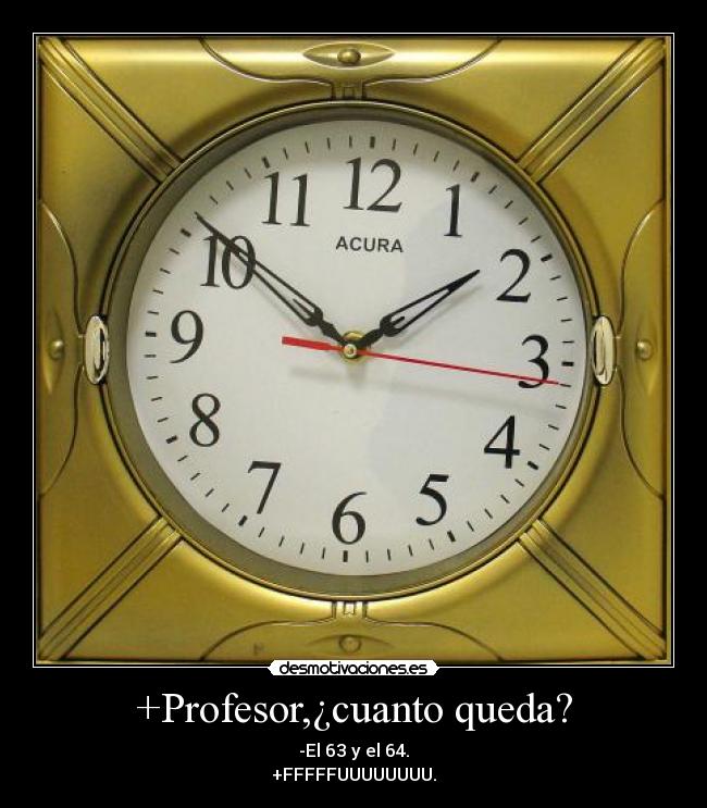 +Profesor,¿cuanto queda? - -El 63 y el 64.
+FFFFFUUUUUUUU.