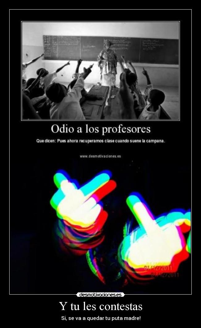 Y tu les contestas - Si, se va a quedar tu puta madre!