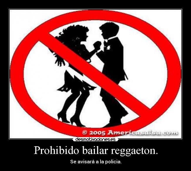 Prohibido bailar reggaeton. - Se avisará a la policia.