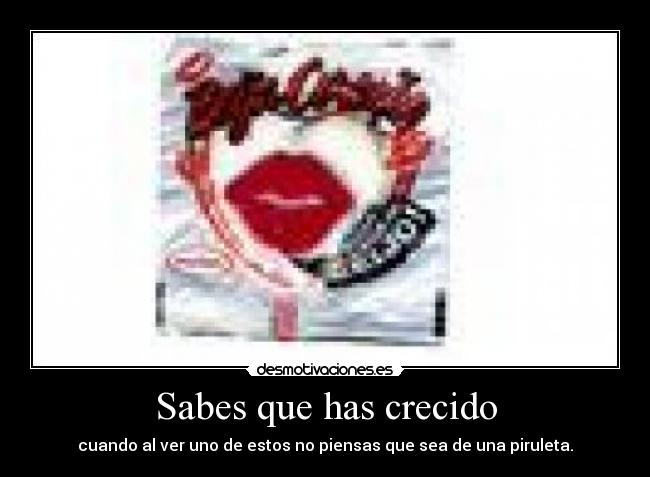 Sabes que has crecido - cuando al ver uno de estos no piensas que sea de una piruleta.