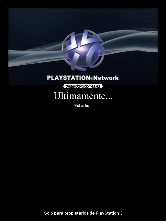 Ultimamente... - Estudio...
Solo para propietarios de PlayStation 3