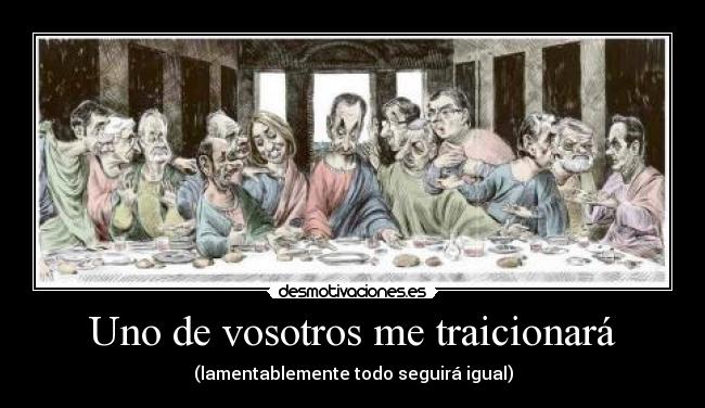 Uno de vosotros me traicionará - (lamentablemente todo seguirá igual)
