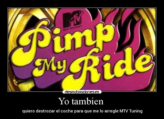 Yo tambien  - quiero destrozar el coche para que me lo arregle MTV Tuning