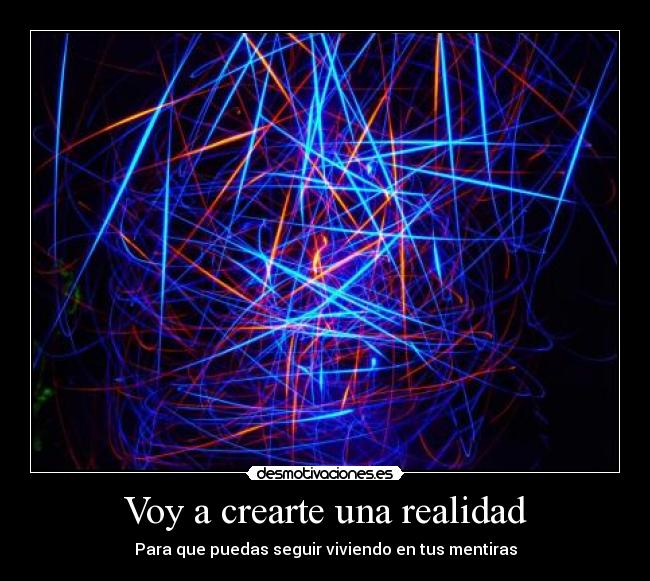 Voy a crearte una realidad - Para que puedas seguir viviendo en tus mentiras