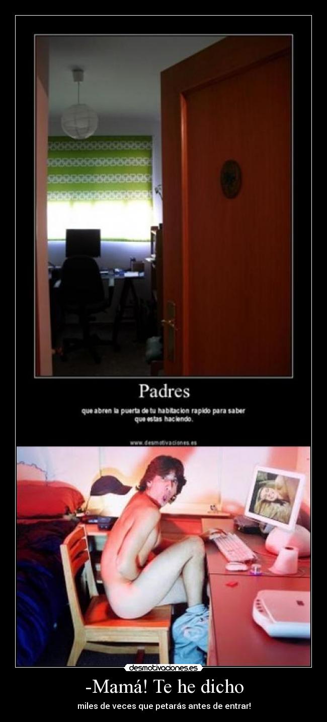 -Mamá! Te he dicho - miles de veces que petarás antes de entrar!