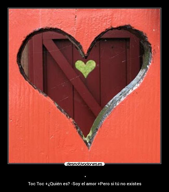 . - Toc Toc +¿Quién es? -Soy el amor +Pero si tú no existes