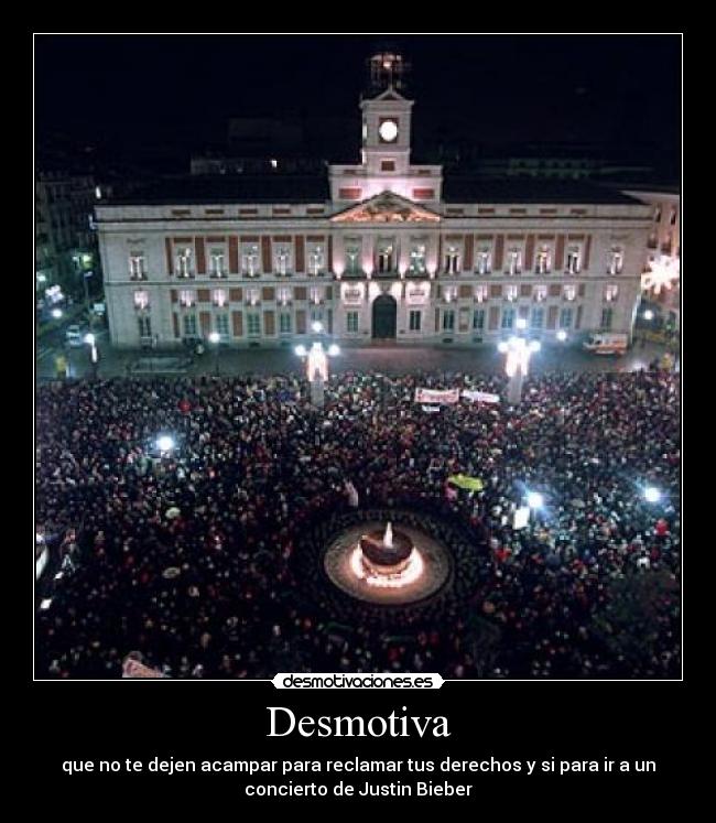 Desmotiva - que no te dejen acampar para reclamar tus derechos y si para ir a un
concierto de Justin Bieber