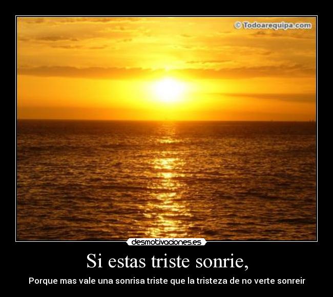 Si estas triste sonrie, - Porque mas vale una sonrisa triste que la tristeza de no verte sonreir