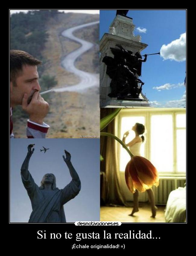 Si no te gusta la realidad... - ¡Échale originalidad! =)