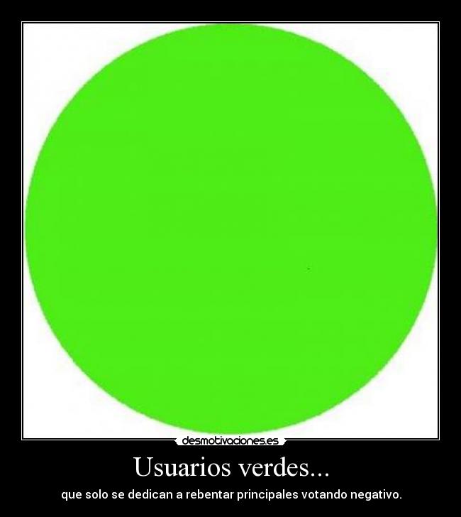 Usuarios verdes... - que solo se dedican a rebentar principales votando negativo.