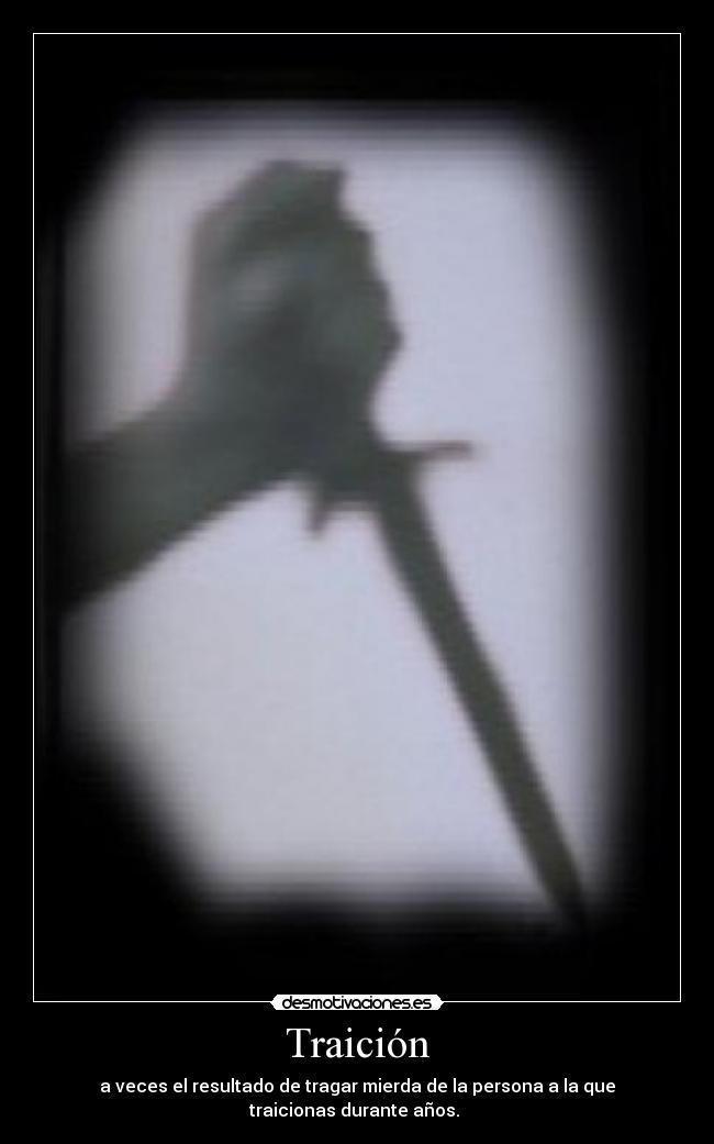 Traición - a veces el resultado de tragar mierda de la persona a la que traicionas durante años.
