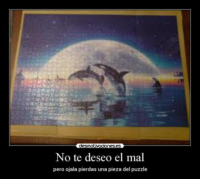 No te deseo el mal - pero ojala pierdas una pieza del puzzle