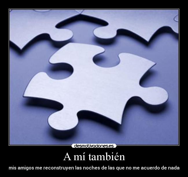 A mí también - mis amigos me reconstruyen las noches de las que no me acuerdo de nada