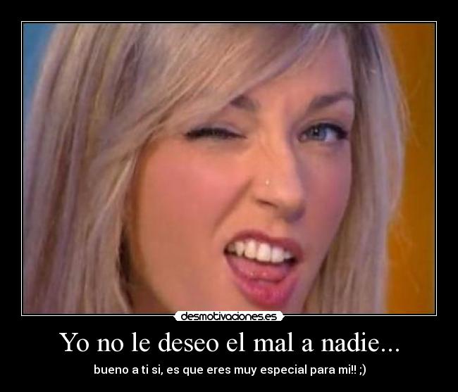 Yo no le deseo el mal a nadie... - 