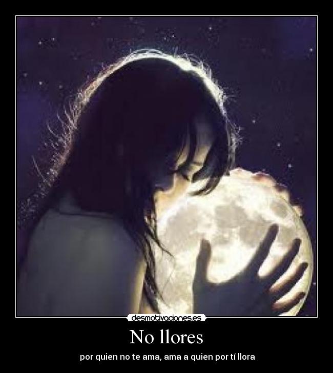No llores - por quien no te ama, ama a quien por tí llora