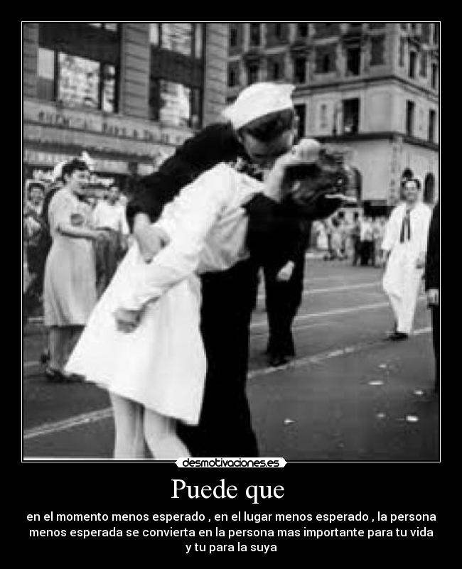 Puede que - en el momento menos esperado , en el lugar menos esperado , la persona
menos esperada se convierta en la persona mas importante para tu vida
y tu para la suya