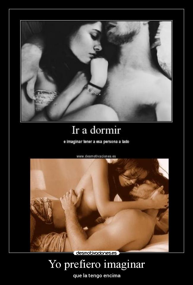 Yo prefiero imaginar - que la tengo encima