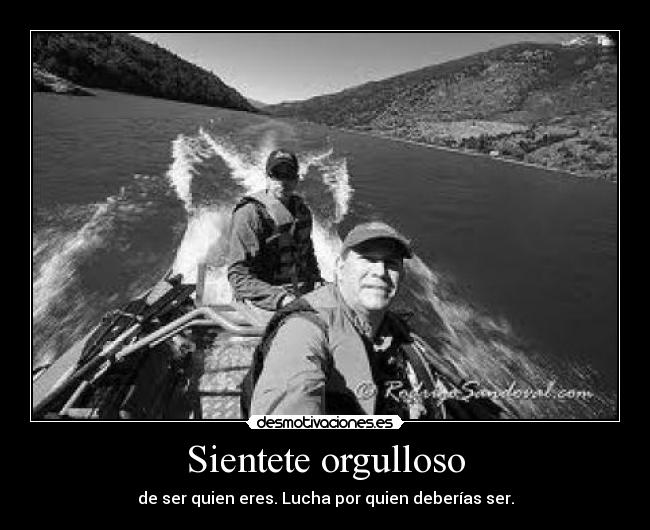 Sientete orgulloso - de ser quien eres. Lucha por quien deberías ser.