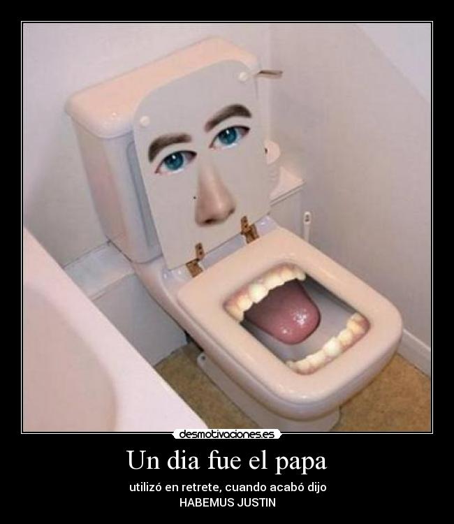 Un dia fue el papa - utilizó en retrete, cuando acabó dijo
HABEMUS JUSTIN
